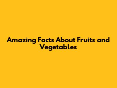 Amazing Facts About Fruits and Vegetables