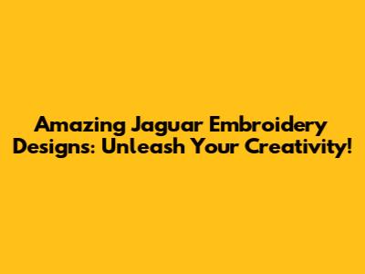 Amazing Jaguar Embroidery Designs: Unleash Your Creativity!