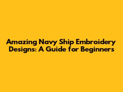 Amazing Navy Ship Embroidery Designs: A Guide for Beginners