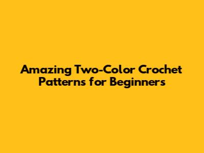 Amazing Two-Color Crochet Patterns for Beginners