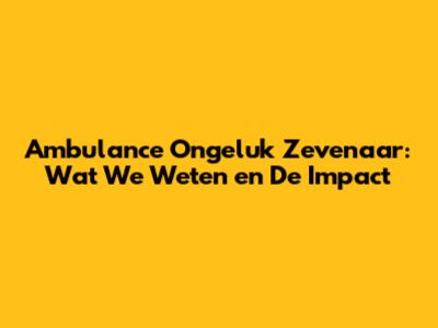 Ambulance Ongeluk Zevenaar: Wat We Weten en De Impact