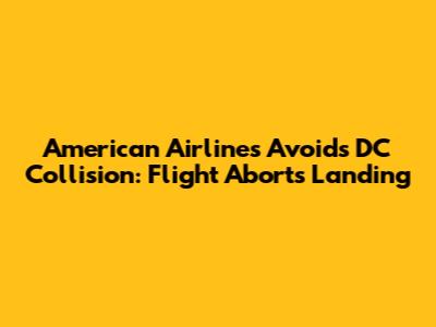 American Airlines Avoids DC Collision: Flight Aborts Landing