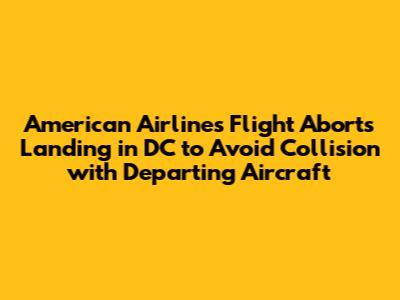 American Airlines Flight Aborts Landing in DC to Avoid Collision with Departing Aircraft