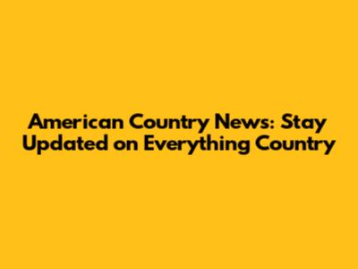 American Country News: Stay Updated on Everything Country