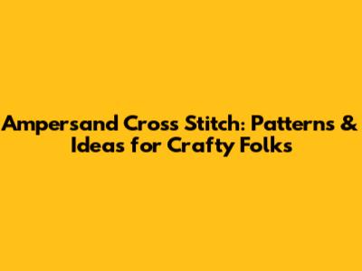 Ampersand Cross Stitch: Patterns & Ideas for Crafty Folks