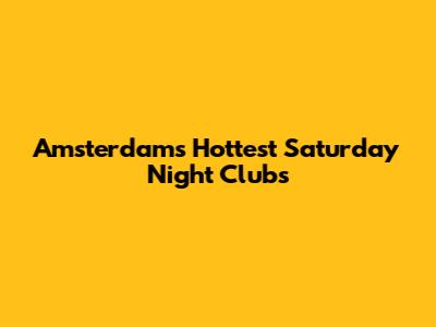 Amsterdam's Hottest Saturday Night Clubs