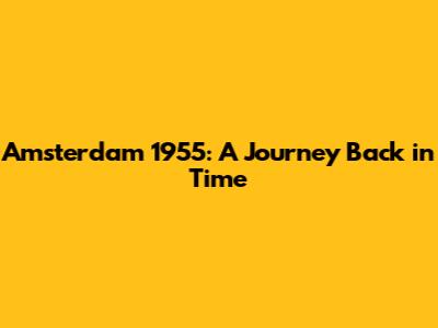 Amsterdam 1955: A Journey Back in Time