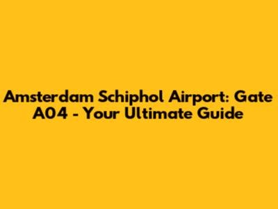 Amsterdam Schiphol Airport: Gate A04 - Your Ultimate Guide