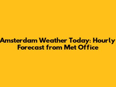 Amsterdam Weather Today: Hourly Forecast from Met Office