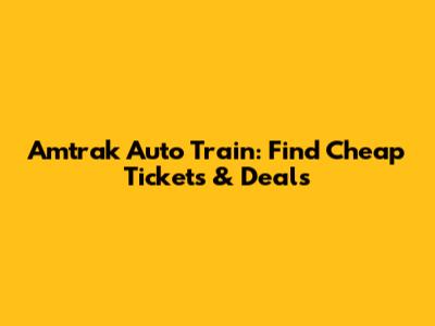 Amtrak Auto Train: Find Cheap Tickets & Deals