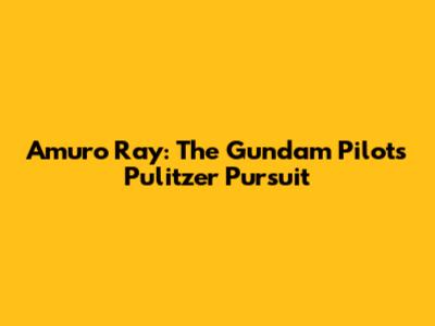 Amuro Ray: The Gundam Pilot's Pulitzer Pursuit