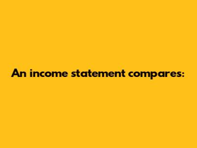 An income statement compares: