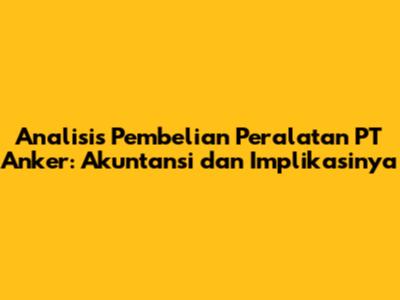 Analisis Pembelian Peralatan PT Anker: Akuntansi dan Implikasinya