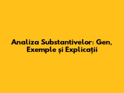 Analiza Substantivelor: Gen, Exemple și Explicații