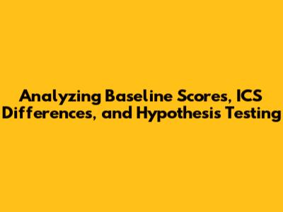Analyzing Baseline Scores, ICS Differences, and Hypothesis Testing