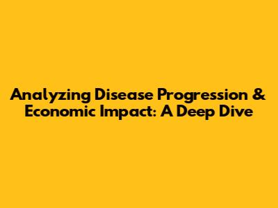 Analyzing Disease Progression & Economic Impact: A Deep Dive