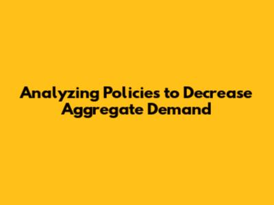 Analyzing Policies to Decrease Aggregate Demand
