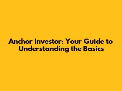 Anchor Investor: Your Guide to Understanding the Basics