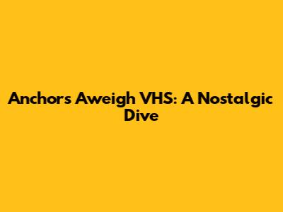 Anchors Aweigh VHS: A Nostalgic Dive