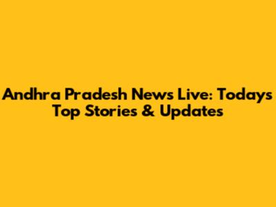 Andhra Pradesh News Live: Today's Top Stories & Updates
