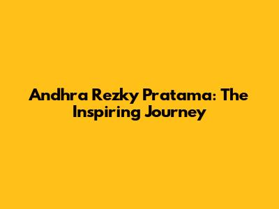 Andhra Rezky Pratama: The Inspiring Journey