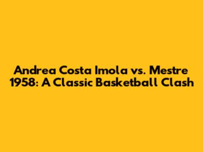 Andrea Costa Imola vs. Mestre 1958: A Classic Basketball Clash