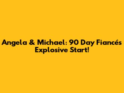 Angela & Michael: 90 Day Fiancé's Explosive Start!