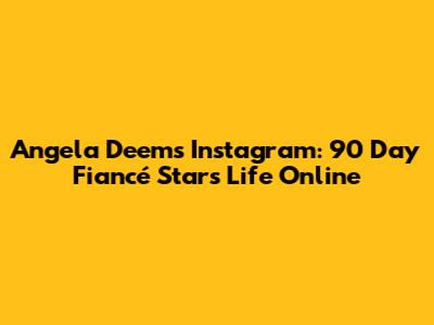 Angela Deem's Instagram: 90 Day Fiancé Star's Life Online