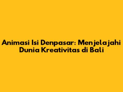 Animasi Isi Denpasar: Menjelajahi Dunia Kreativitas di Bali