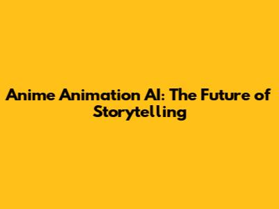 Anime Animation AI: The Future of Storytelling