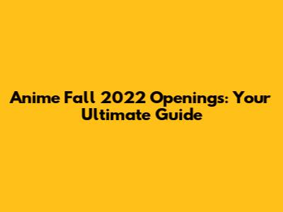 Anime Fall 2022 Openings: Your Ultimate Guide