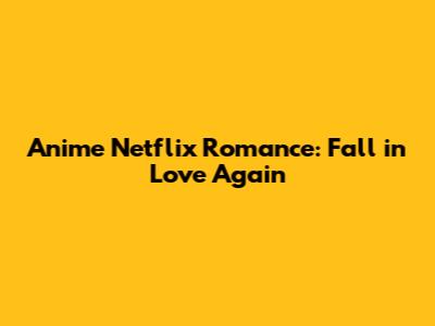 Anime Netflix Romance: Fall in Love Again