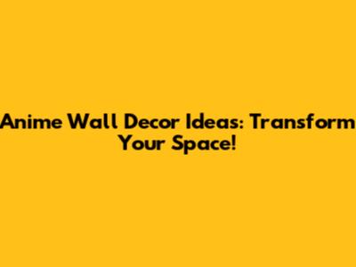 Anime Wall Decor Ideas: Transform Your Space!