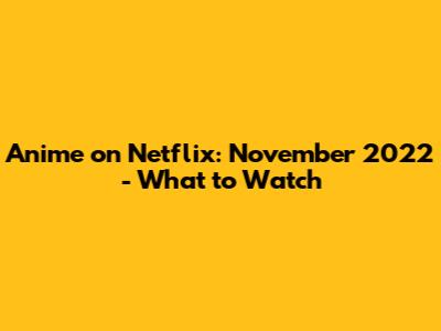 Anime on Netflix: November 2022 - What to Watch