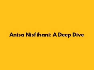 Anisa Nisfihani: A Deep Dive