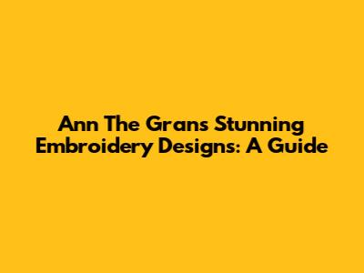 Ann The Gran's Stunning Embroidery Designs: A Guide
