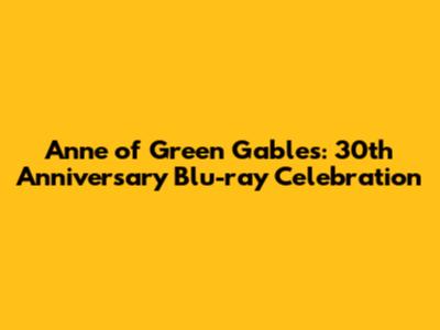 Anne of Green Gables: 30th Anniversary Blu-ray Celebration