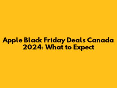 Apple Black Friday Deals Canada 2024: What to Expect