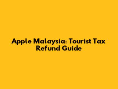 Apple Malaysia: Tourist Tax Refund Guide