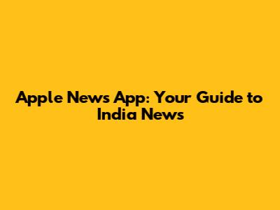 Apple News App: Your Guide to India News