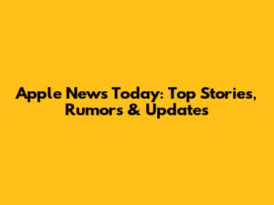 Apple News Today: Top Stories, Rumors & Updates