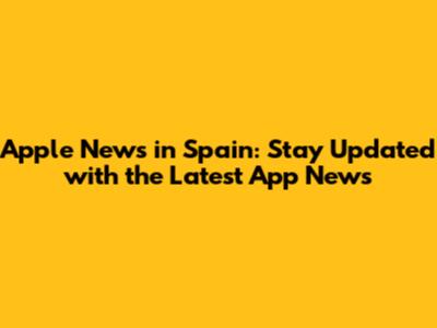 Apple News in Spain: Stay Updated with the Latest App News