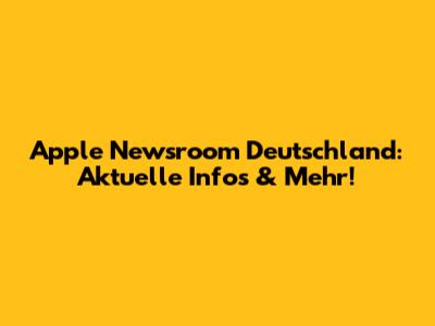 Apple Newsroom Deutschland: Aktuelle Infos & Mehr!