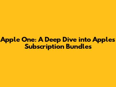 Apple One: A Deep Dive into Apple's Subscription Bundles