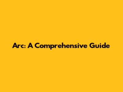 Arc: A Comprehensive Guide