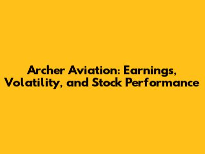 Archer Aviation: Earnings, Volatility, and Stock Performance