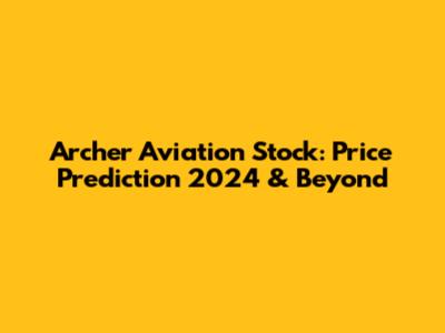Archer Aviation Stock: Price Prediction 2024 & Beyond