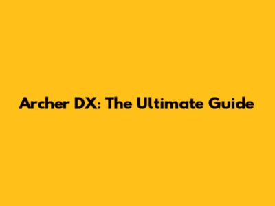 Archer DX: The Ultimate Guide