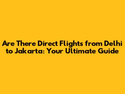 Are There Direct Flights from Delhi to Jakarta: Your Ultimate Guide