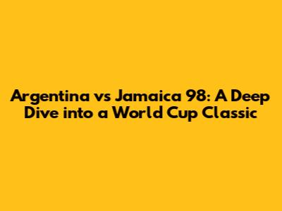 Argentina vs Jamaica 98: A Deep Dive into a World Cup Classic